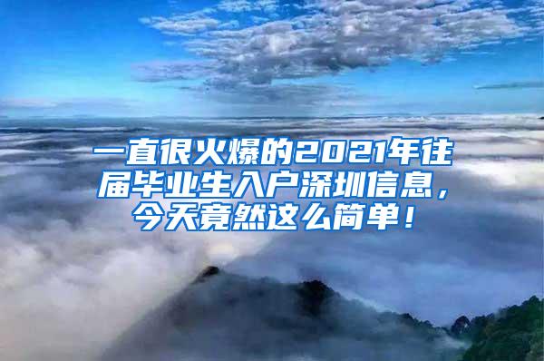 一直很火爆的2021年往届毕业生入户深圳信息，今天竟然这么简单！