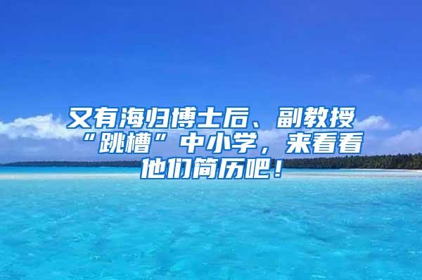 又有海归博士后、副教授“跳槽”中小学，来看看他们简历吧！