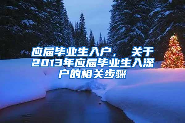 应届毕业生入户， 关于2013年应届毕业生入深户的相关步骤