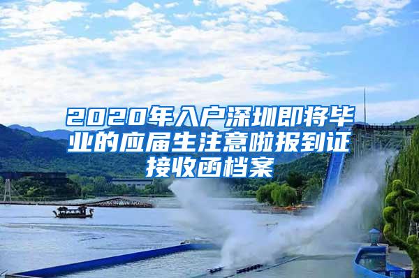 2020年入户深圳即将毕业的应届生注意啦报到证接收函档案