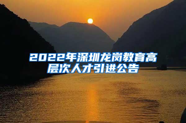 2022年深圳龙岗教育高层次人才引进公告