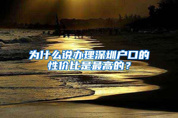 为什么说办理深圳户口的性价比是最高的？