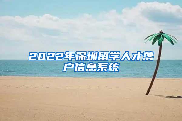 2022年深圳留学人才落户信息系统