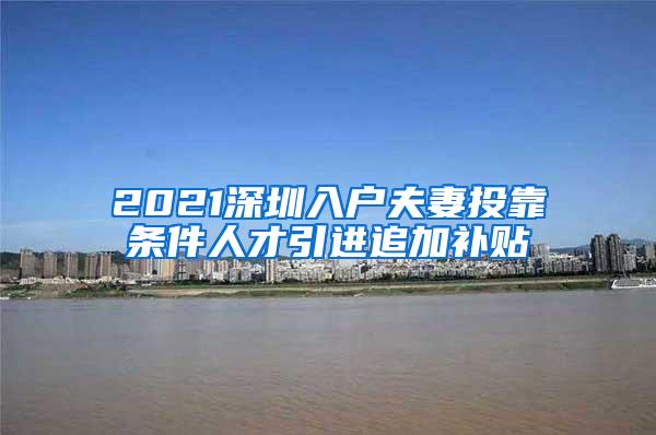 2021深圳入户夫妻投靠条件人才引进追加补贴