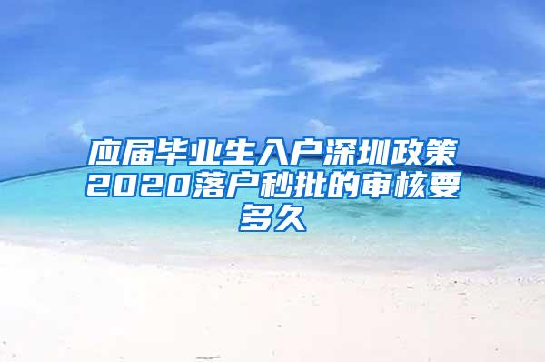 应届毕业生入户深圳政策2020落户秒批的审核要多久