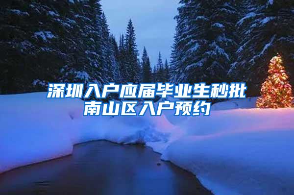 深圳入户应届毕业生秒批南山区入户预约