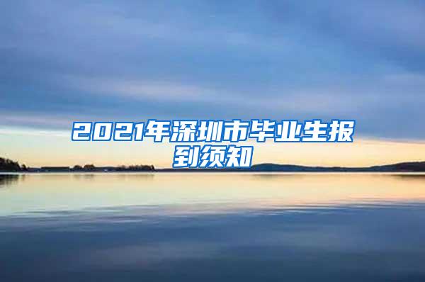 2021年深圳市毕业生报到须知