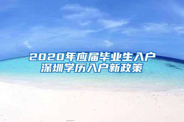 2020年应届毕业生入户深圳学历入户新政策