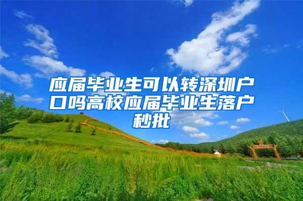 应届毕业生可以转深圳户口吗高校应届毕业生落户秒批