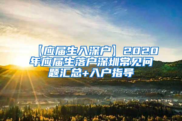 【应届生入深户】2020年应届生落户深圳常见问题汇总+入户指导