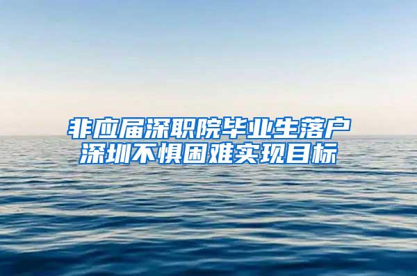 非应届深职院毕业生落户深圳不惧困难实现目标