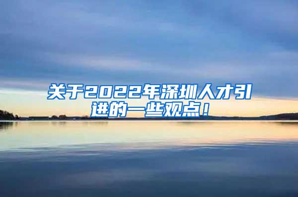 关于2022年深圳人才引进的一些观点！