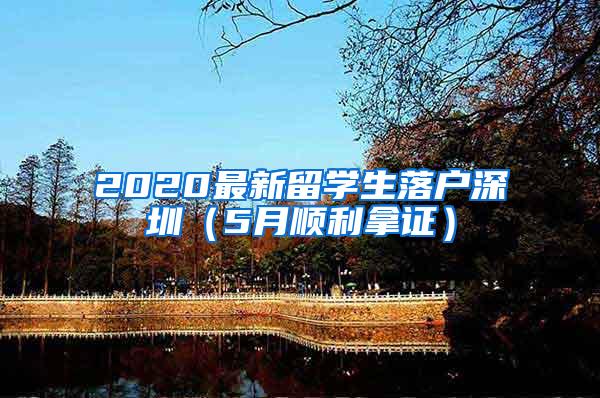 2020最新留学生落户深圳（5月顺利拿证）