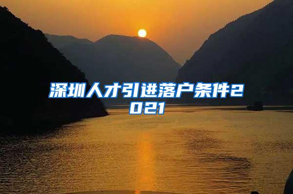 深圳人才引进落户条件2021