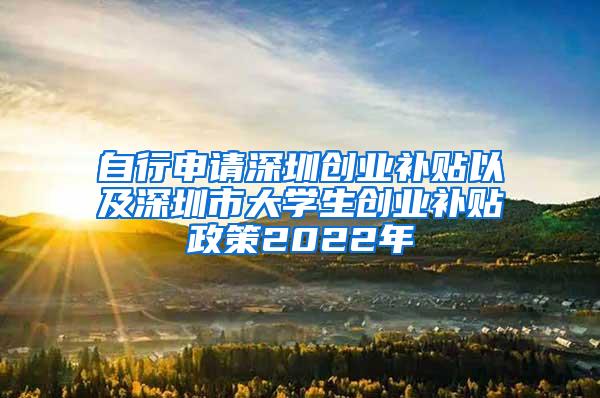 自行申请深圳创业补贴以及深圳市大学生创业补贴政策2022年