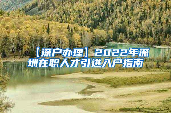 【深户办理】2022年深圳在职人才引进入户指南