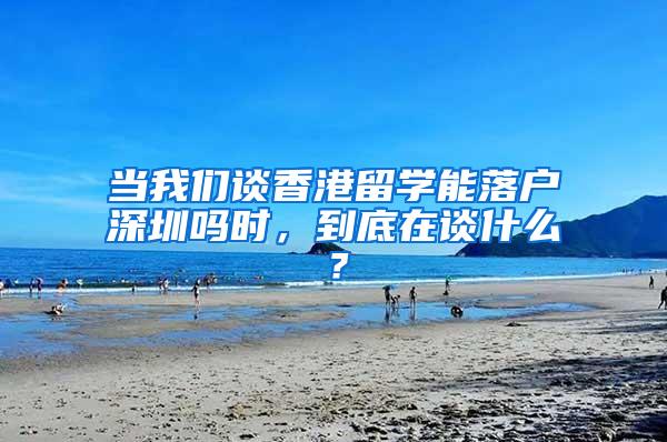 当我们谈香港留学能落户深圳吗时，到底在谈什么？