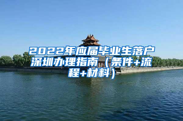 2022年应届毕业生落户深圳办理指南（条件+流程+材料）