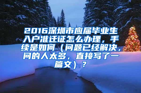 2016深圳市应届毕业生入户准迁证怎么办理，手续是如何（问题已经解决，问的人太多，直接写了一篇文）？