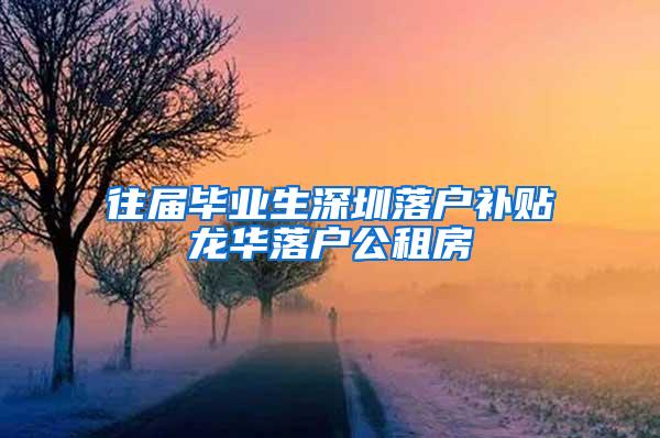 往届毕业生深圳落户补贴龙华落户公租房