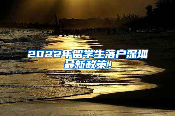 2022年留学生落户深圳最新政策！