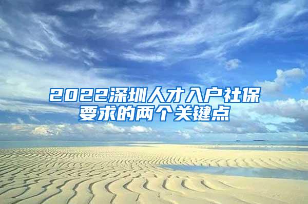 2022深圳人才入户社保要求的两个关键点