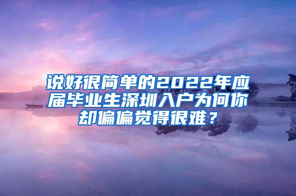 说好很简单的2022年应届毕业生深圳入户为何你却偏偏觉得很难？