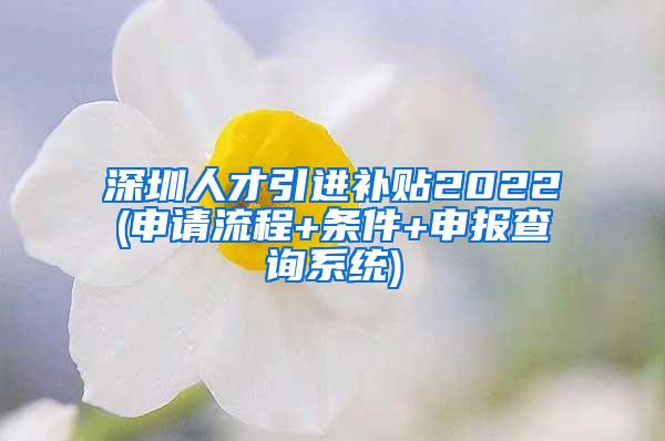 深圳人才引进补贴2022(申请流程+条件+申报查询系统)