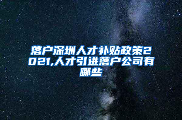 落户深圳人才补贴政策2021,人才引进落户公司有哪些