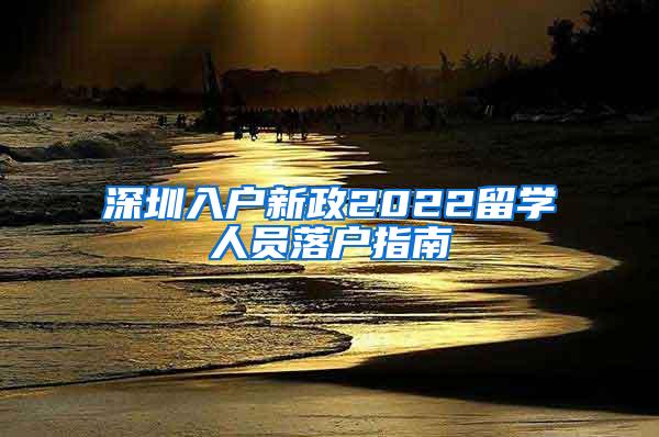 深圳入户新政2022留学人员落户指南