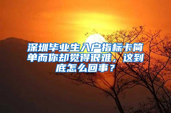 深圳毕业生入户指标卡简单而你却觉得很难，这到底怎么回事？