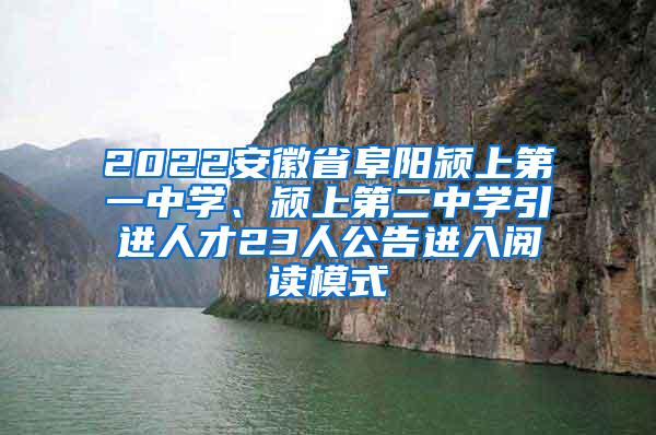 2022安徽省阜阳颍上第一中学、颍上第二中学引进人才23人公告进入阅读模式