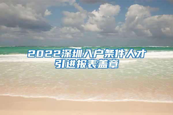 2022深圳入户条件人才引进报表盖章