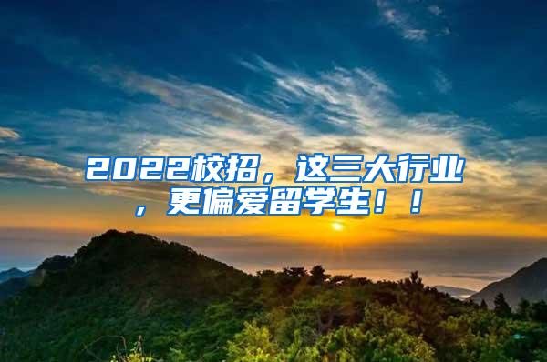 2022校招，这三大行业，更偏爱留学生！！