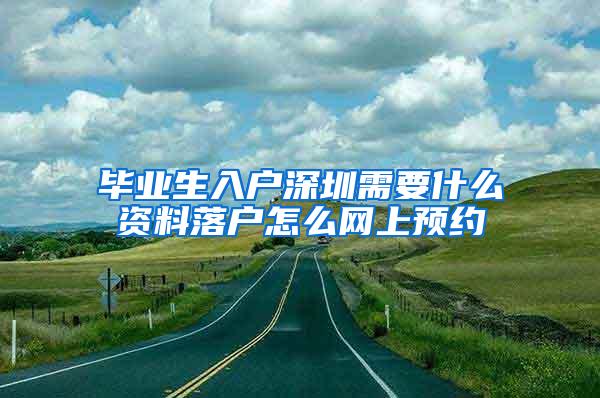 毕业生入户深圳需要什么资料落户怎么网上预约