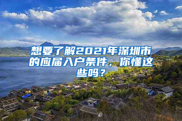 想要了解2021年深圳市的应届入户条件，你懂这些吗？