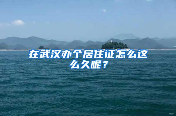 在武汉办个居住证怎么这么久呢？