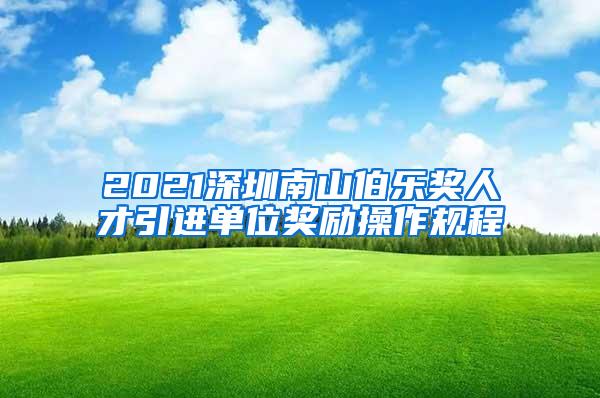 2021深圳南山伯乐奖人才引进单位奖励操作规程