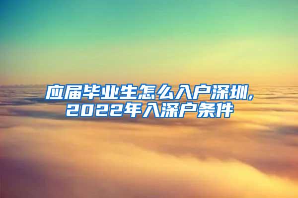 应届毕业生怎么入户深圳,2022年入深户条件