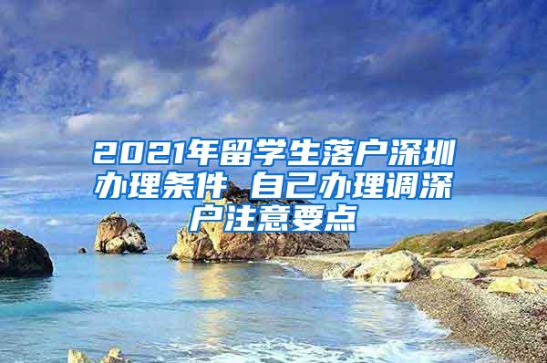 2021年留学生落户深圳办理条件 自己办理调深户注意要点