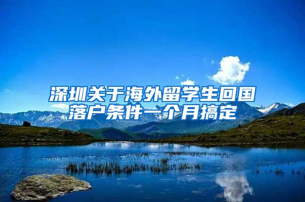 深圳关于海外留学生回国落户条件一个月搞定