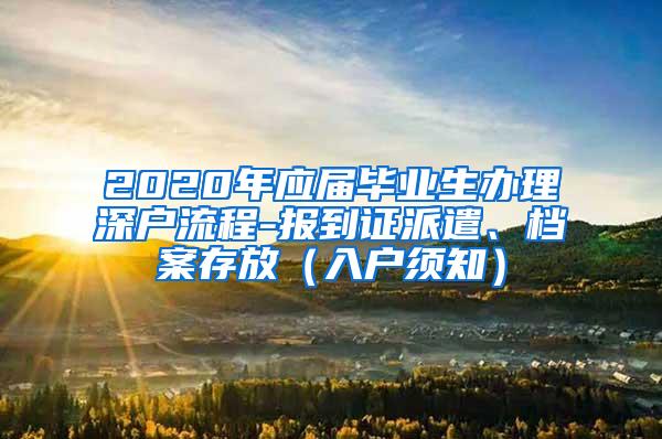 2020年应届毕业生办理深户流程-报到证派遣、档案存放（入户须知）