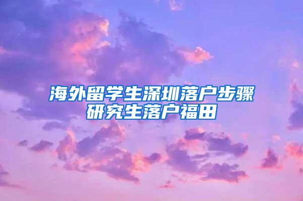 海外留学生深圳落户步骤研究生落户福田