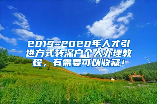 2019~2020年人才引进方式转深户个人办理教程，有需要可以收藏！