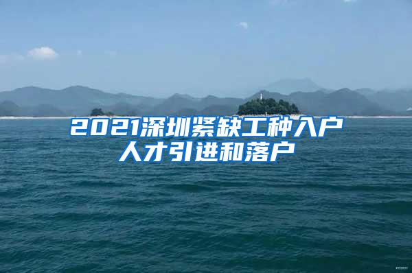 2021深圳紧缺工种入户人才引进和落户