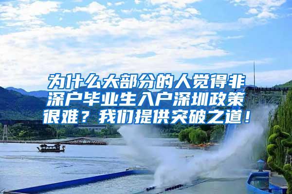 为什么大部分的人觉得非深户毕业生入户深圳政策很难？我们提供突破之道！