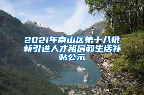 2021年南山区第十八批新引进人才租房和生活补贴公示