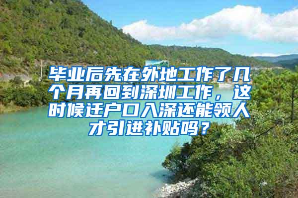 毕业后先在外地工作了几个月再回到深圳工作，这时候迁户口入深还能领人才引进补贴吗？