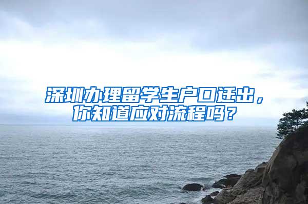 深圳办理留学生户口迁出，你知道应对流程吗？