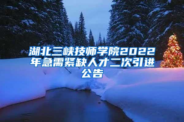 湖北三峡技师学院2022年急需紧缺人才二次引进公告